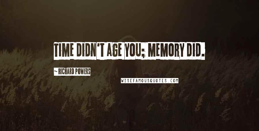 Richard Powers Quotes: Time didn't age you; memory did.