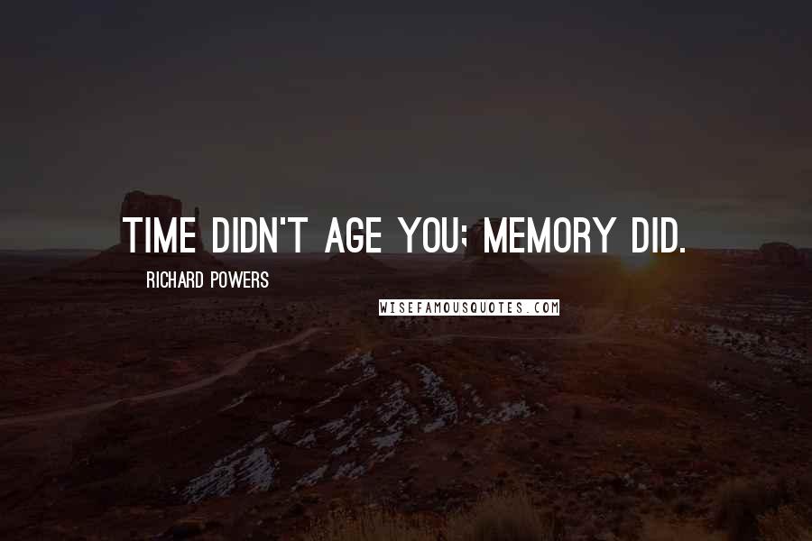 Richard Powers Quotes: Time didn't age you; memory did.