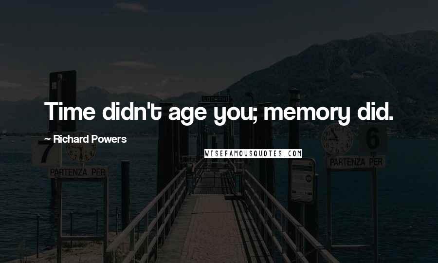 Richard Powers Quotes: Time didn't age you; memory did.