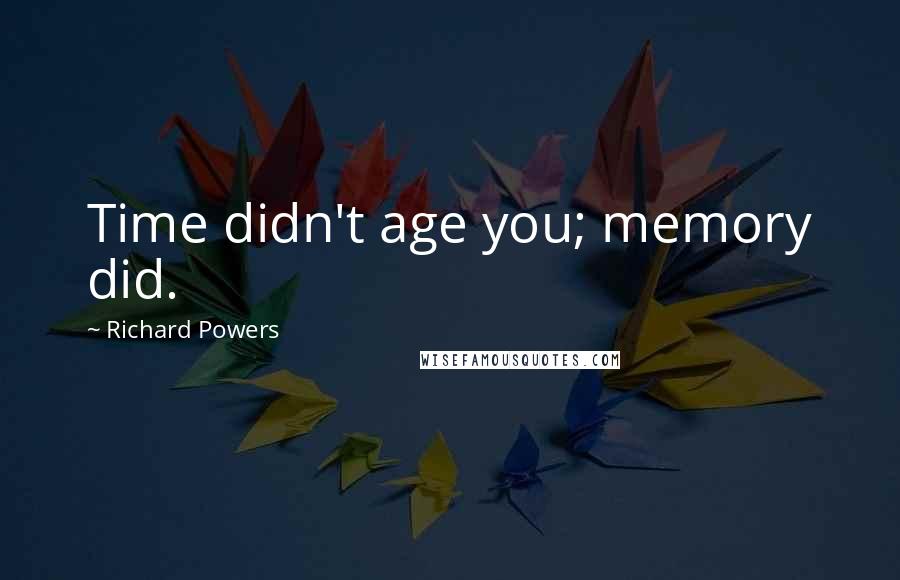 Richard Powers Quotes: Time didn't age you; memory did.