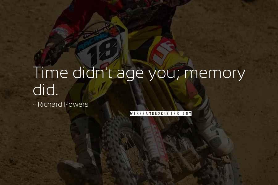 Richard Powers Quotes: Time didn't age you; memory did.