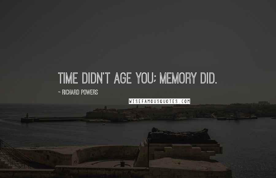 Richard Powers Quotes: Time didn't age you; memory did.