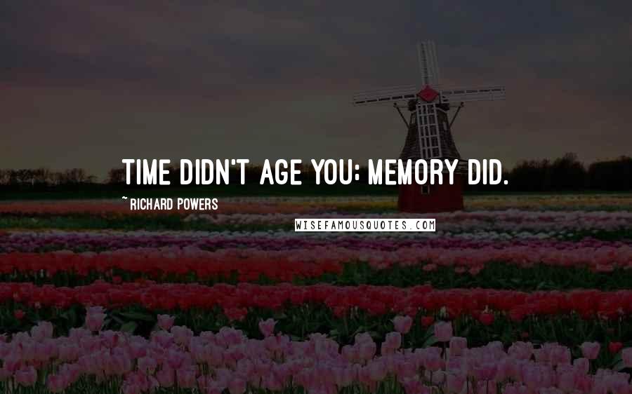Richard Powers Quotes: Time didn't age you; memory did.
