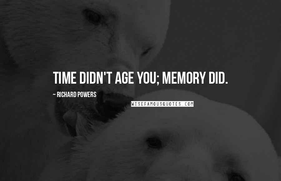 Richard Powers Quotes: Time didn't age you; memory did.