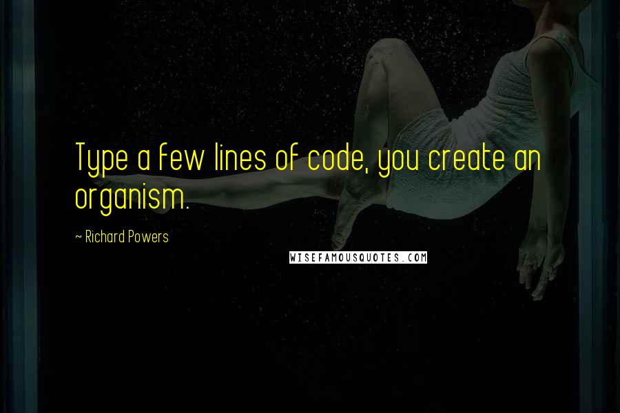 Richard Powers Quotes: Type a few lines of code, you create an organism.