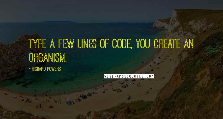 Richard Powers Quotes: Type a few lines of code, you create an organism.