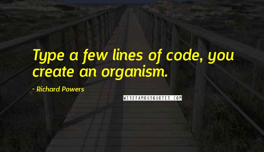 Richard Powers Quotes: Type a few lines of code, you create an organism.