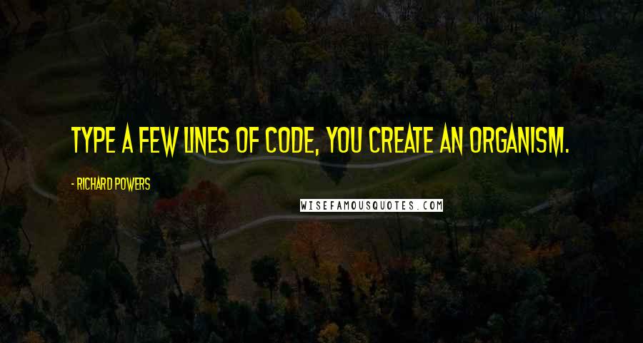 Richard Powers Quotes: Type a few lines of code, you create an organism.