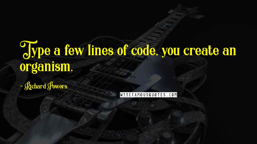 Richard Powers Quotes: Type a few lines of code, you create an organism.