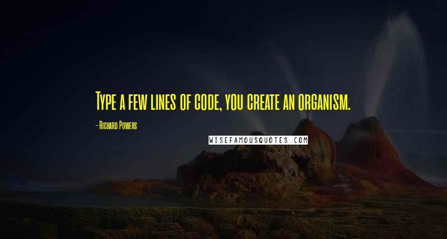 Richard Powers Quotes: Type a few lines of code, you create an organism.