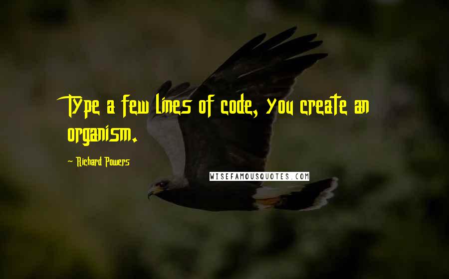 Richard Powers Quotes: Type a few lines of code, you create an organism.