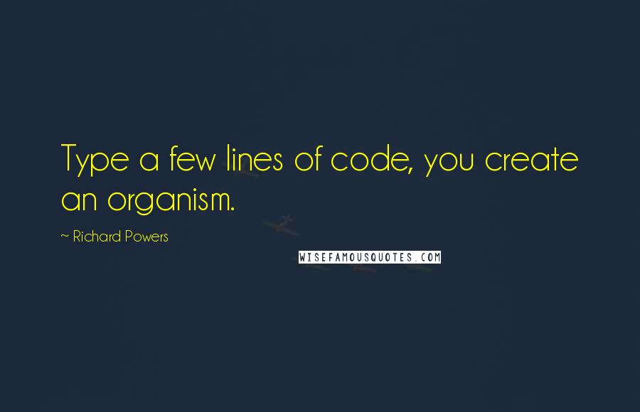 Richard Powers Quotes: Type a few lines of code, you create an organism.