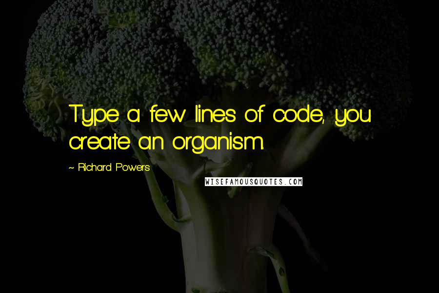 Richard Powers Quotes: Type a few lines of code, you create an organism.