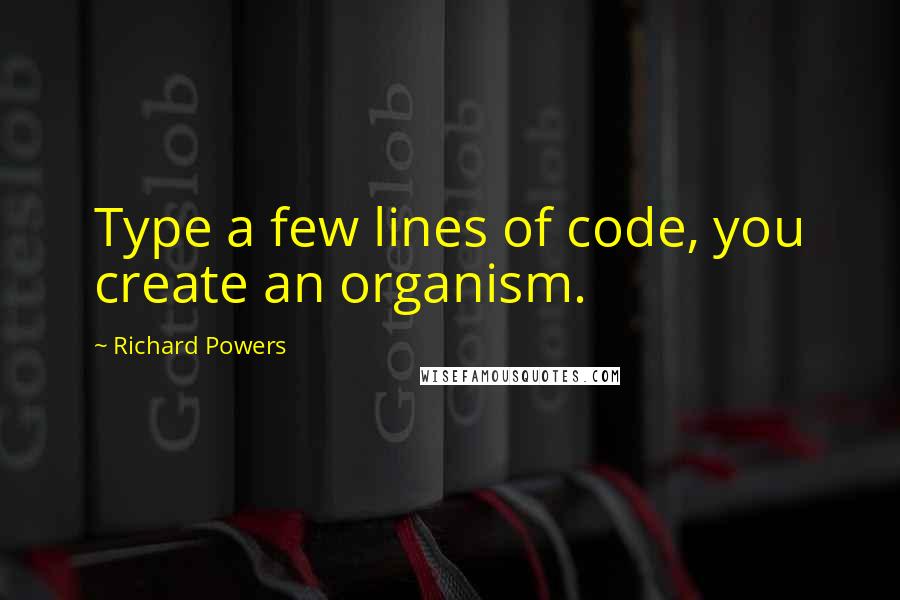 Richard Powers Quotes: Type a few lines of code, you create an organism.