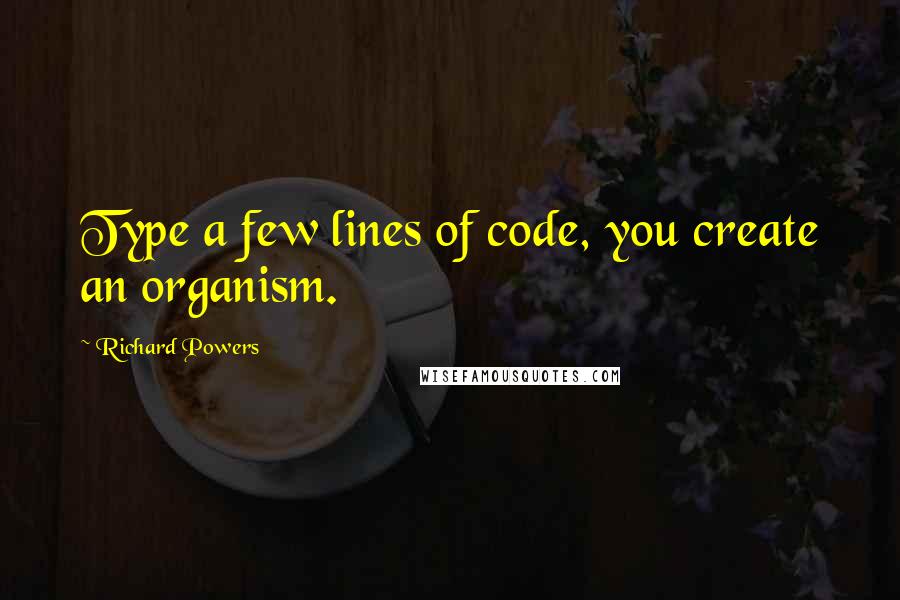 Richard Powers Quotes: Type a few lines of code, you create an organism.