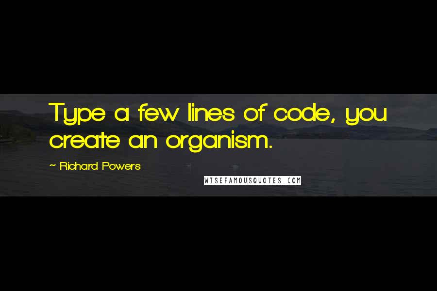 Richard Powers Quotes: Type a few lines of code, you create an organism.