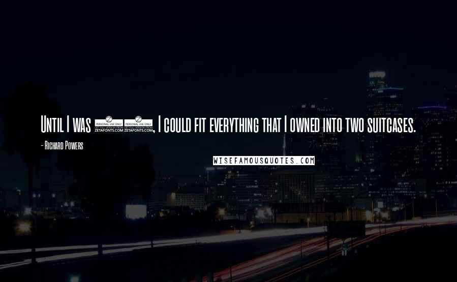 Richard Powers Quotes: Until I was 42, I could fit everything that I owned into two suitcases.