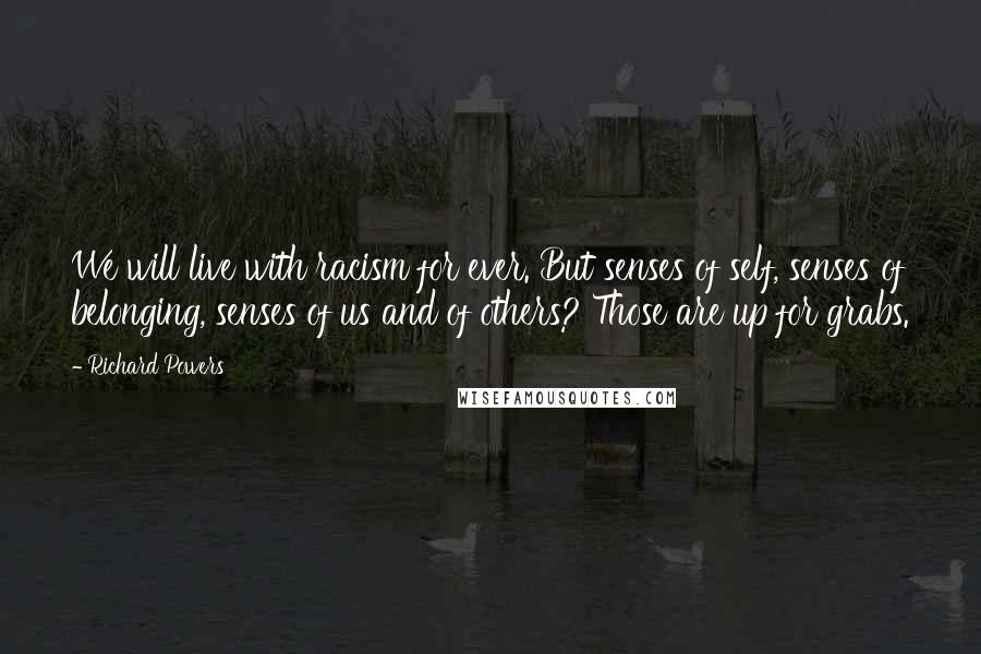 Richard Powers Quotes: We will live with racism for ever. But senses of self, senses of belonging, senses of us and of others? Those are up for grabs.