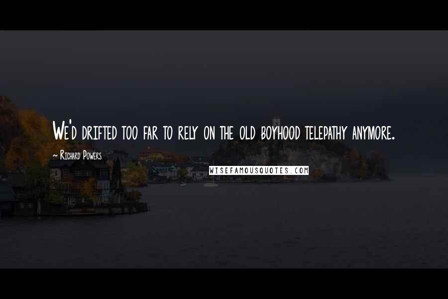 Richard Powers Quotes: We'd drifted too far to rely on the old boyhood telepathy anymore.