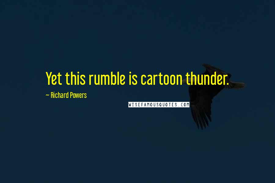 Richard Powers Quotes: Yet this rumble is cartoon thunder.