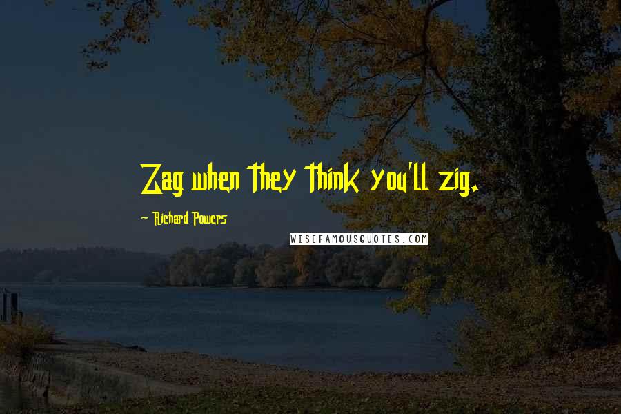 Richard Powers Quotes: Zag when they think you'll zig.