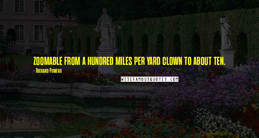 Richard Powers Quotes: zoomable from a hundred miles per yard clown to about ten.