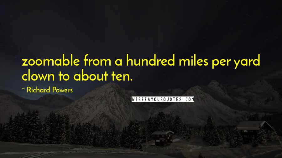 Richard Powers Quotes: zoomable from a hundred miles per yard clown to about ten.