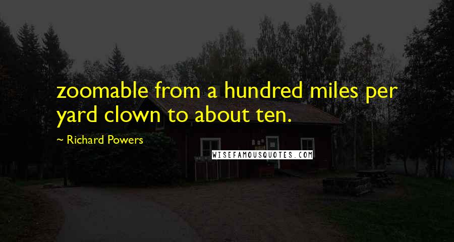 Richard Powers Quotes: zoomable from a hundred miles per yard clown to about ten.