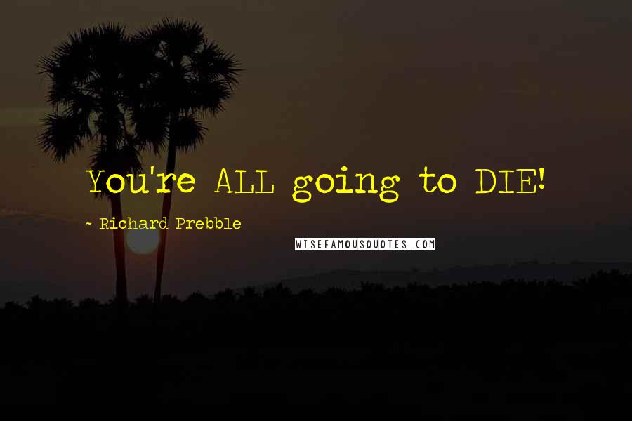 Richard Prebble Quotes: You're ALL going to DIE!