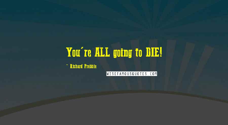 Richard Prebble Quotes: You're ALL going to DIE!