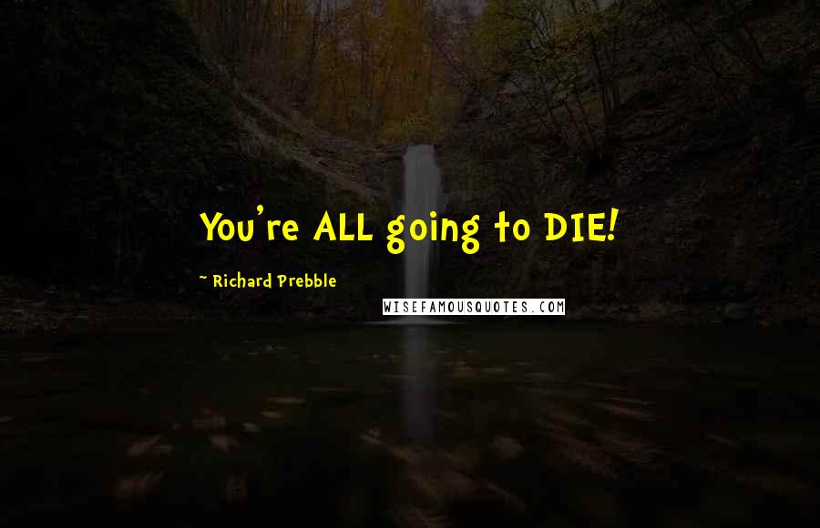 Richard Prebble Quotes: You're ALL going to DIE!