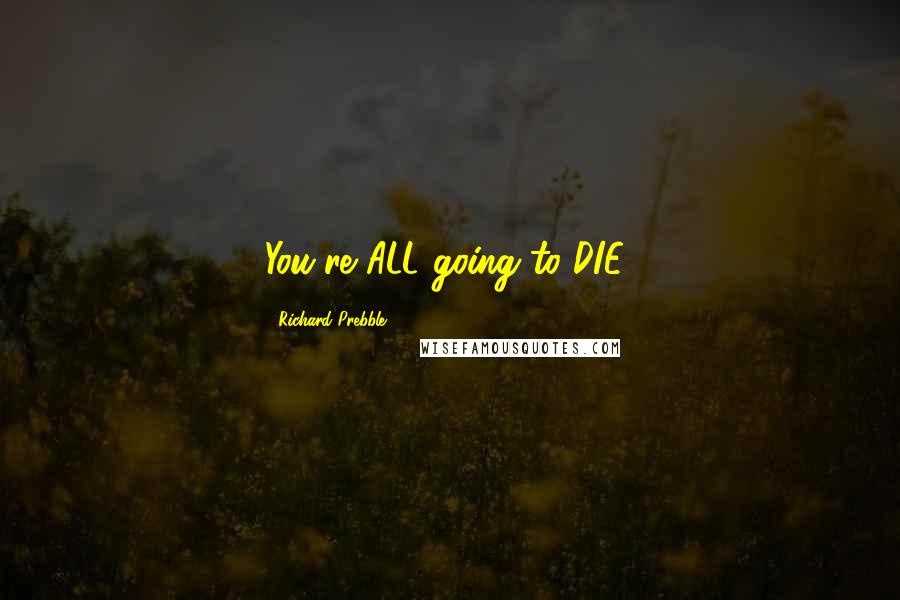 Richard Prebble Quotes: You're ALL going to DIE!