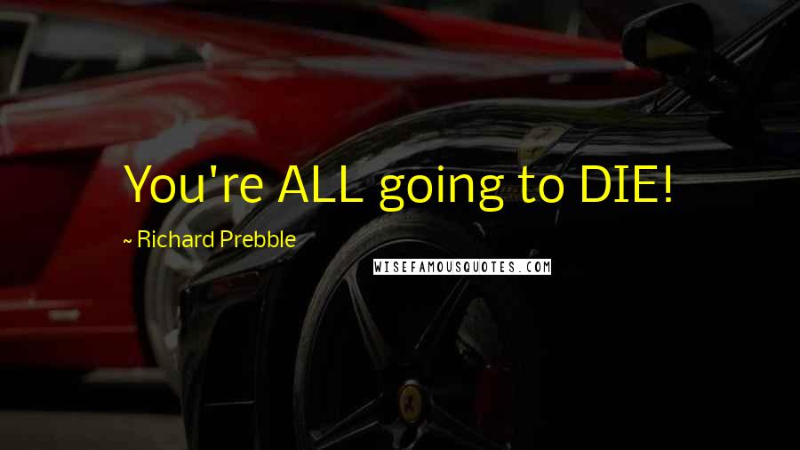 Richard Prebble Quotes: You're ALL going to DIE!