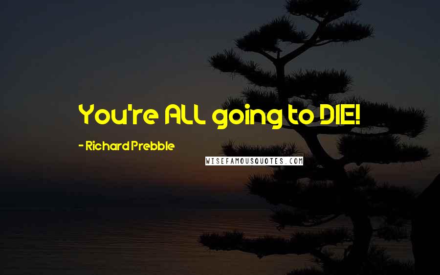 Richard Prebble Quotes: You're ALL going to DIE!