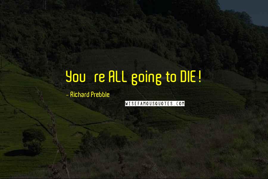 Richard Prebble Quotes: You're ALL going to DIE!