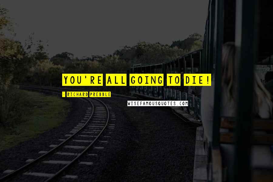 Richard Prebble Quotes: You're ALL going to DIE!