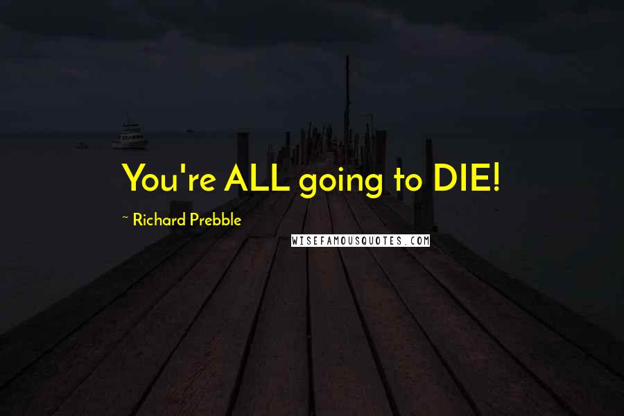 Richard Prebble Quotes: You're ALL going to DIE!