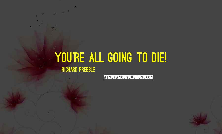 Richard Prebble Quotes: You're ALL going to DIE!