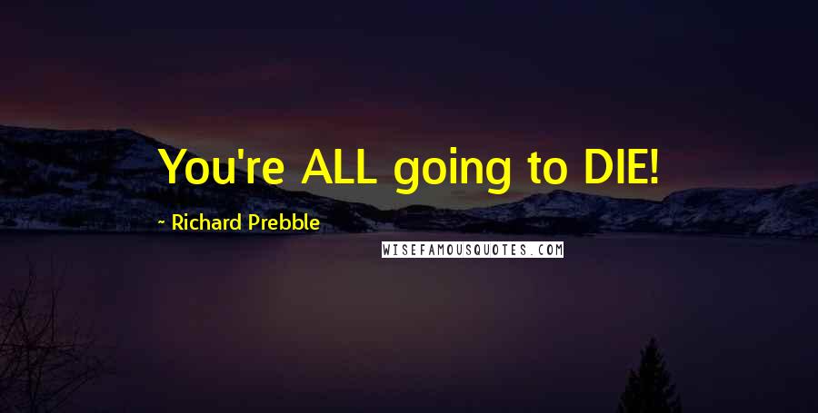 Richard Prebble Quotes: You're ALL going to DIE!