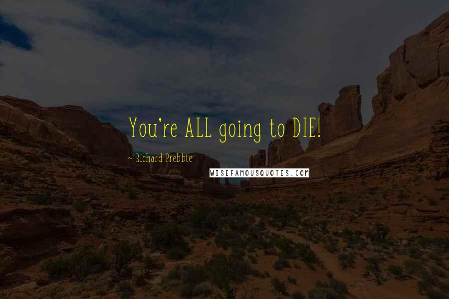 Richard Prebble Quotes: You're ALL going to DIE!