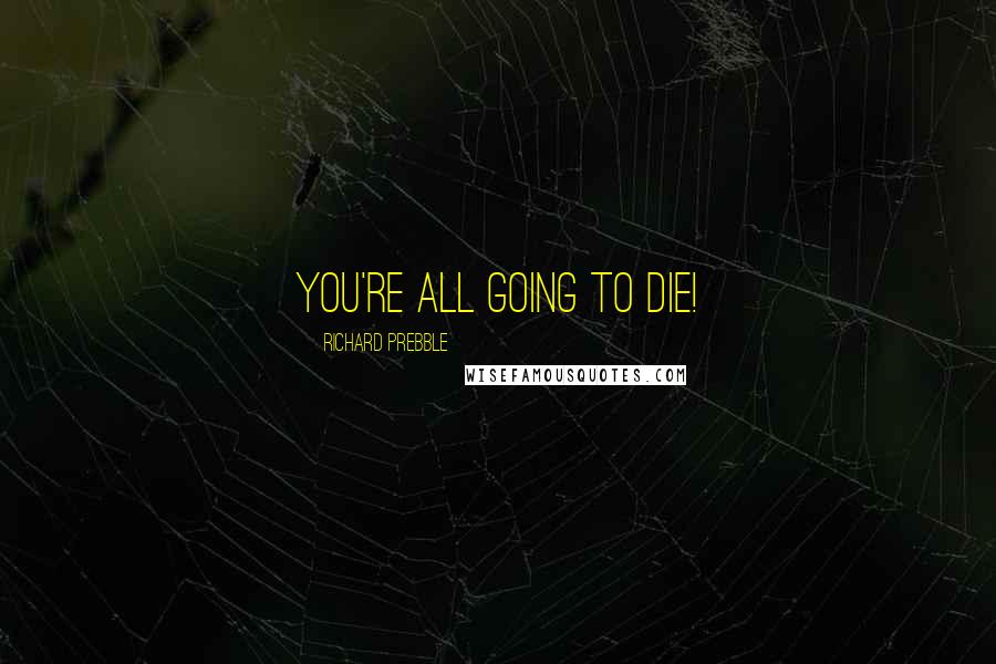 Richard Prebble Quotes: You're ALL going to DIE!