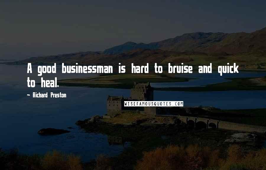 Richard Preston Quotes: A good businessman is hard to bruise and quick to heal.