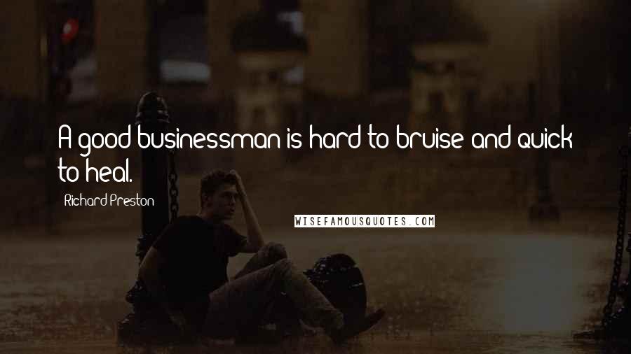Richard Preston Quotes: A good businessman is hard to bruise and quick to heal.