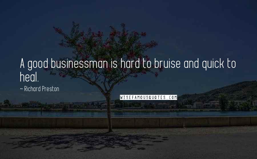 Richard Preston Quotes: A good businessman is hard to bruise and quick to heal.