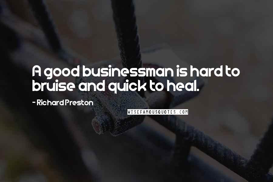 Richard Preston Quotes: A good businessman is hard to bruise and quick to heal.