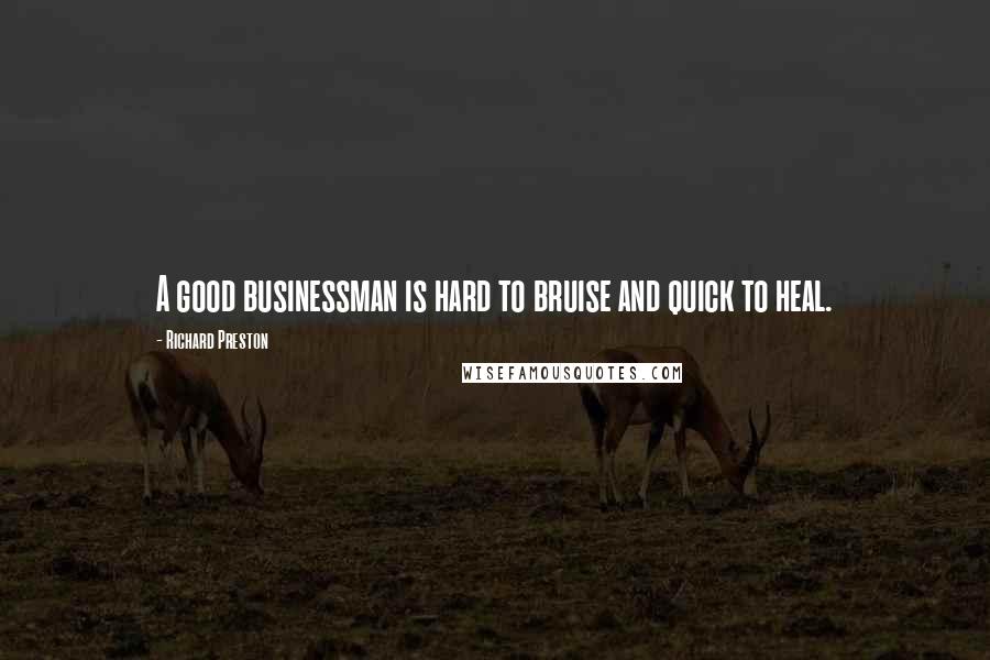 Richard Preston Quotes: A good businessman is hard to bruise and quick to heal.