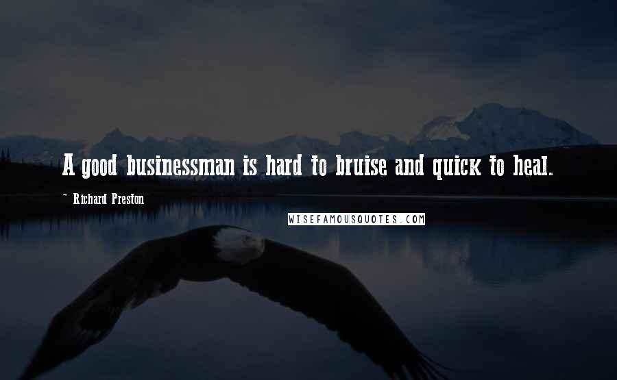 Richard Preston Quotes: A good businessman is hard to bruise and quick to heal.