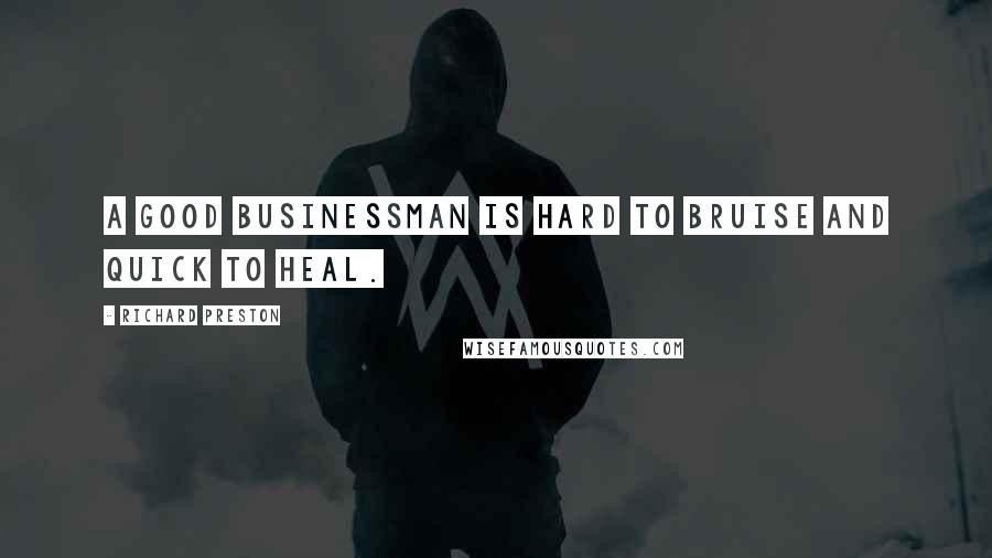 Richard Preston Quotes: A good businessman is hard to bruise and quick to heal.