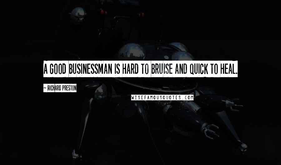 Richard Preston Quotes: A good businessman is hard to bruise and quick to heal.