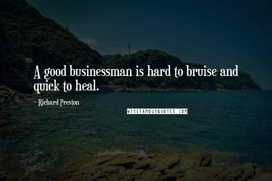 Richard Preston Quotes: A good businessman is hard to bruise and quick to heal.